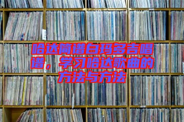 哈達簡譜白瑪多吉唱譜，學習哈達歌曲的方法與方法