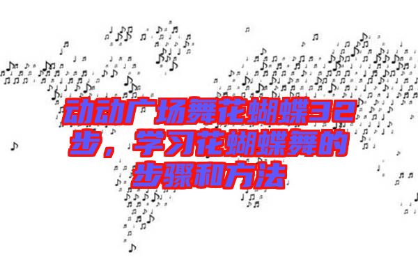 動動廣場舞花蝴蝶32步，學(xué)習(xí)花蝴蝶舞的步驟和方法