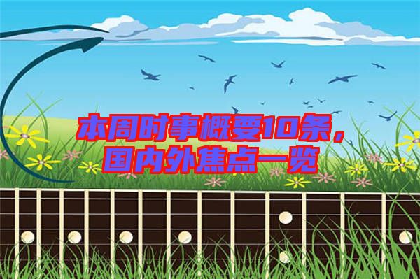 本周時事概要10條，國內(nèi)外焦點一覽