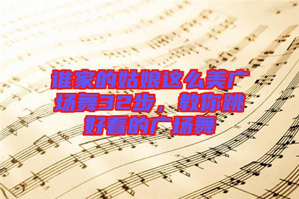 誰家的姑娘這么美廣場舞32步，教你跳好看的廣場舞
