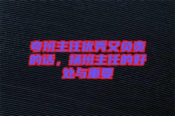 夸班主任優(yōu)秀又負(fù)責(zé)的話，揚(yáng)班主任的好處與重要