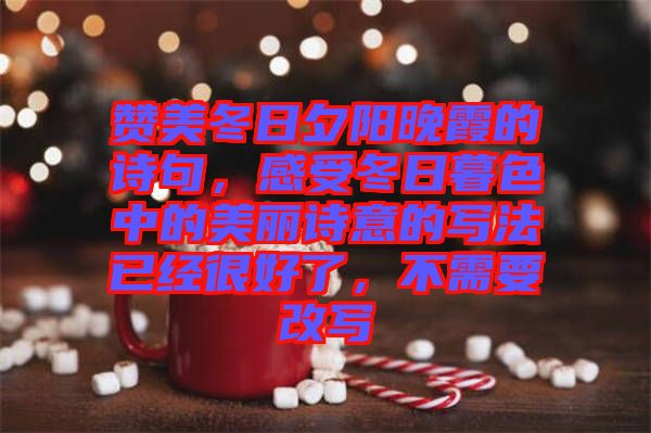 贊美冬日夕陽晚霞的詩句，感受冬日暮色中的美麗詩意的寫法已經很好了，不需要改寫