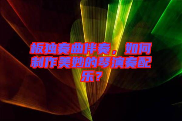 板獨(dú)奏曲伴奏，如何制作美妙的琴演奏配樂(lè)？