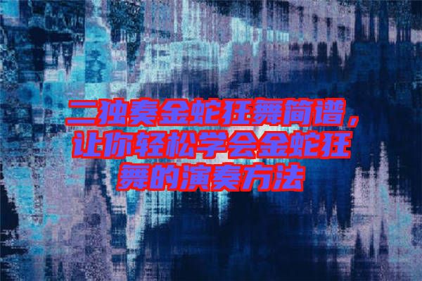 二獨奏金蛇狂舞簡譜，讓你輕松學會金蛇狂舞的演奏方法