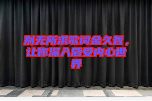 別無所求歌詞金久哲，讓你深入感受內(nèi)心世界