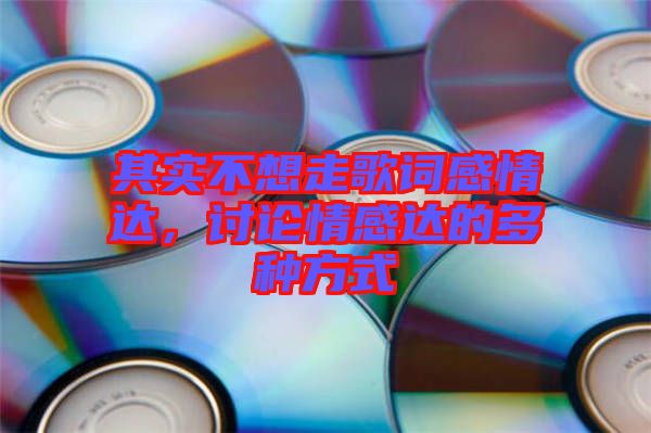 其實(shí)不想走歌詞感情達(dá)，討論情感達(dá)的多種方式