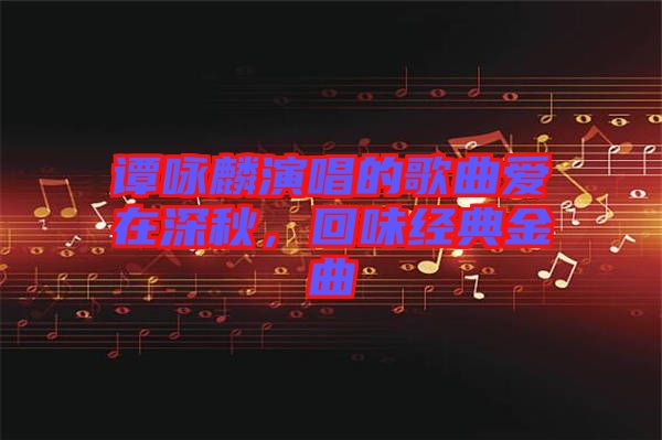 譚詠麟演唱的歌曲愛在深秋，回味經(jīng)典金曲