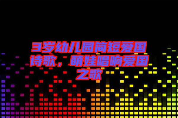 3歲幼兒園簡(jiǎn)短愛(ài)國(guó)詩(shī)歌，萌娃唱響愛(ài)國(guó)之歌
