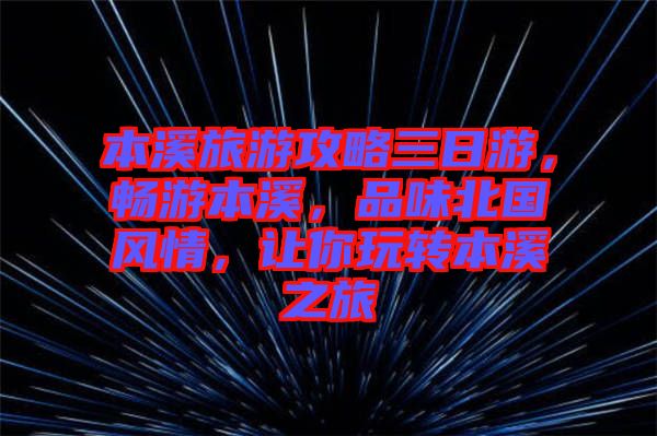 本溪旅游攻略三日游，暢游本溪，品味北國(guó)風(fēng)情，讓你玩轉(zhuǎn)本溪之旅