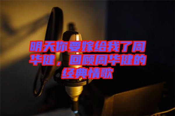 明天你要嫁給我了周華健，回顧周華健的經(jīng)典情歌