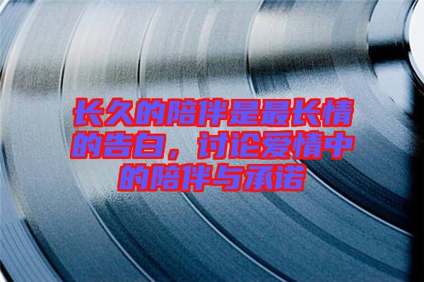 長久的陪伴是最長情的告白，討論愛情中的陪伴與承諾