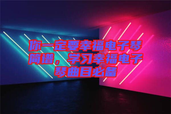 你一定要幸福電子琴簡(jiǎn)譜，學(xué)習(xí)幸福電子琴曲目必備