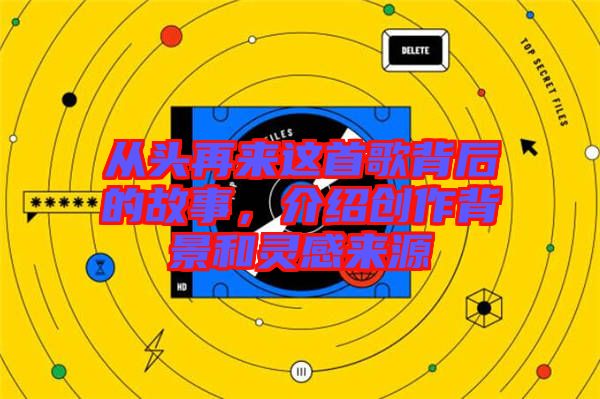從頭再來這首歌背后的故事，介紹創(chuàng)作背景和靈感來源