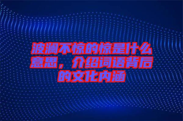 波瀾不驚的驚是什么意思，介紹詞語背后的文化內(nèi)涵