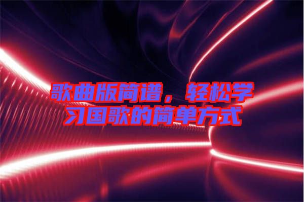 歌曲版簡譜，輕松學(xué)習(xí)國歌的簡單方式