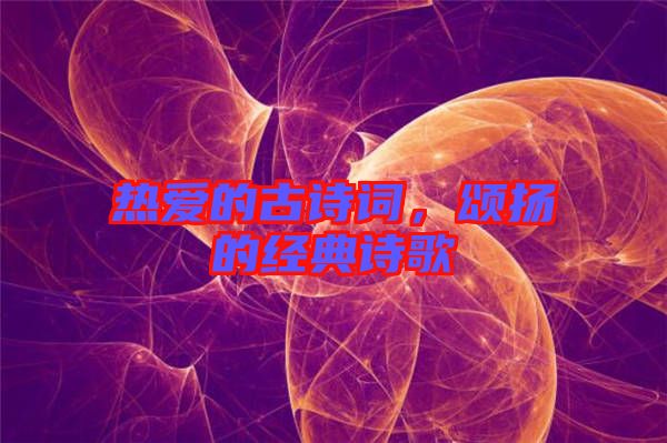 熱愛的古詩(shī)詞，頌揚(yáng)的經(jīng)典詩(shī)歌