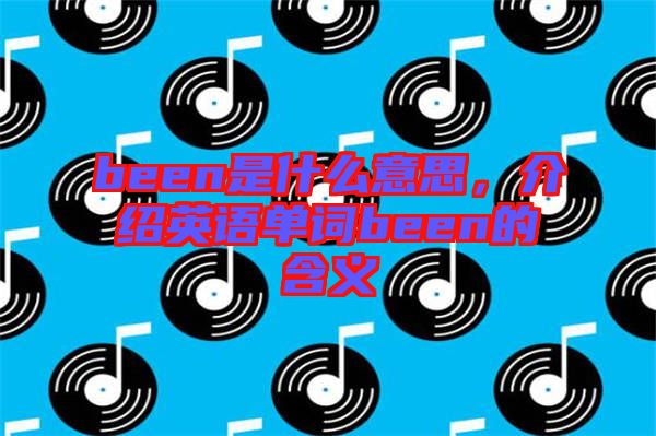 been是什么意思，介紹英語(yǔ)單詞been的含義