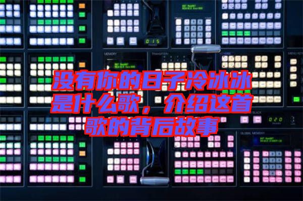 沒有你的日子冷冰冰是什么歌，介紹這首歌的背后故事
