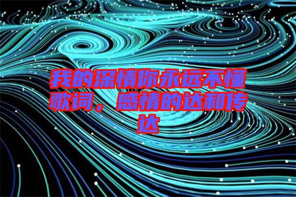 我的深情你永遠(yuǎn)不懂歌詞，感情的達(dá)和傳達(dá)
