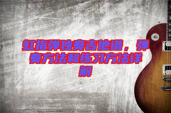 虹指彈獨奏吉他譜，彈奏方法和練習(xí)方法詳解