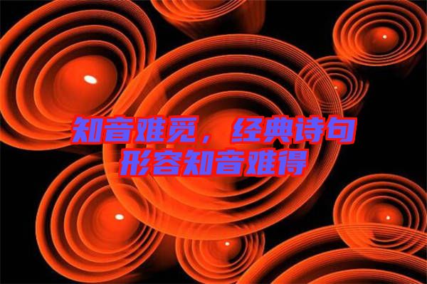 知音難覓，經(jīng)典詩(shī)句形容知音難得
