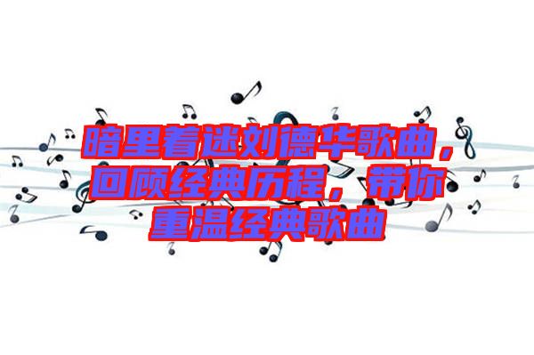 暗里著迷劉德華歌曲，回顧經(jīng)典歷程，帶你重溫經(jīng)典歌曲
