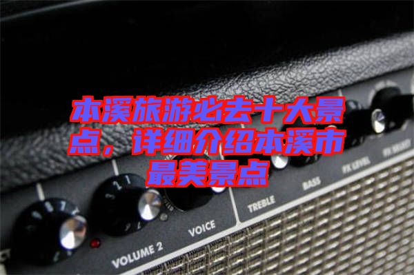 本溪旅游必去十大景點(diǎn)，詳細(xì)介紹本溪市最美景點(diǎn)