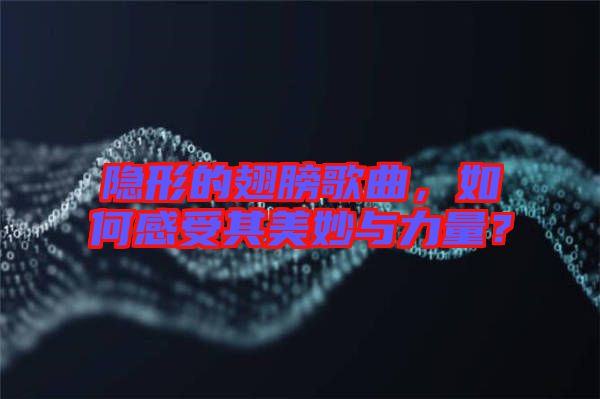 隱形的翅膀歌曲，如何感受其美妙與力量？
