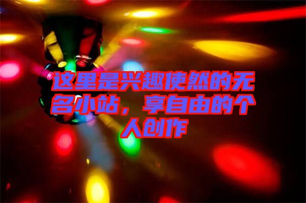 這里是興趣使然的無(wú)名小站，享自由的個(gè)人創(chuàng)作