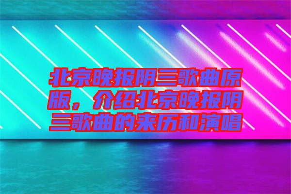 北京晚報(bào)陰三歌曲原版，介紹北京晚報(bào)陰三歌曲的來歷和演唱