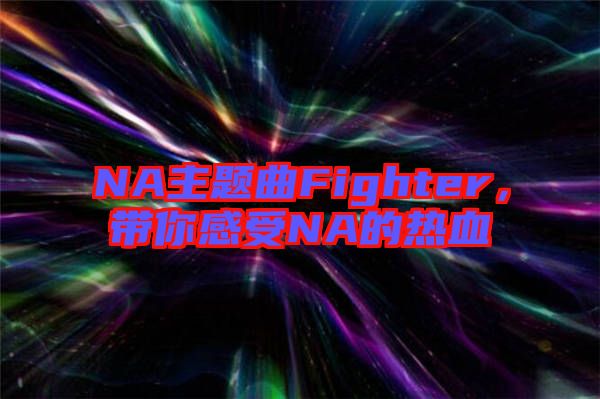 NA主題曲Fighter，帶你感受NA的熱血