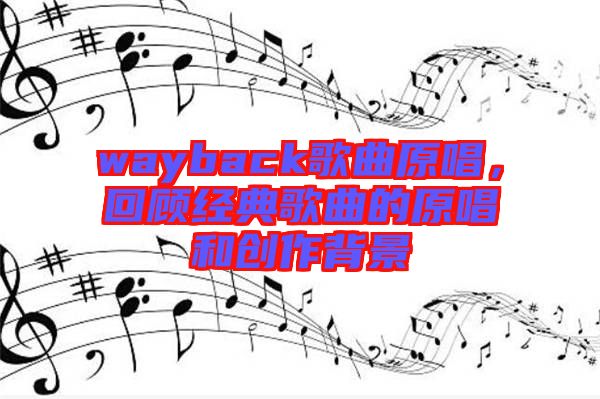 wayback歌曲原唱，回顧經(jīng)典歌曲的原唱和創(chuàng)作背景