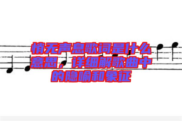 悄無聲息歌詞是什么意思，詳細(xì)解歌曲中的隱喻和象征
