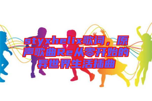 styxhelix歌詞，原聲歌曲Re從零開始的異世界生活插曲