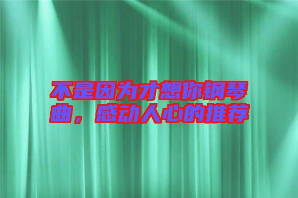 不是因為才想你鋼琴曲，感動人心的推薦