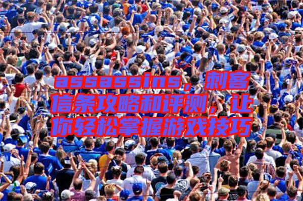 assassins，刺客信條攻略和評(píng)測(cè)，讓你輕松掌握游戲技巧