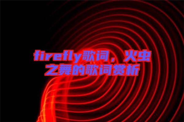 firefly歌詞，火蟲(chóng)之舞的歌詞賞析