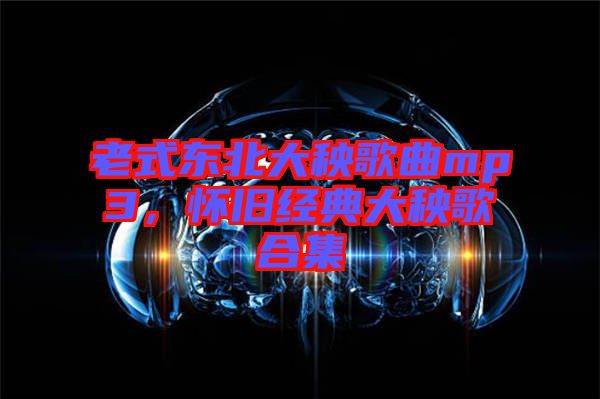 老式東北大秧歌曲mp3，懷舊經典大秧歌合集