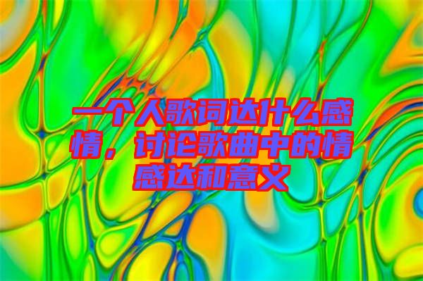 一個(gè)人歌詞達(dá)什么感情，討論歌曲中的情感達(dá)和意義