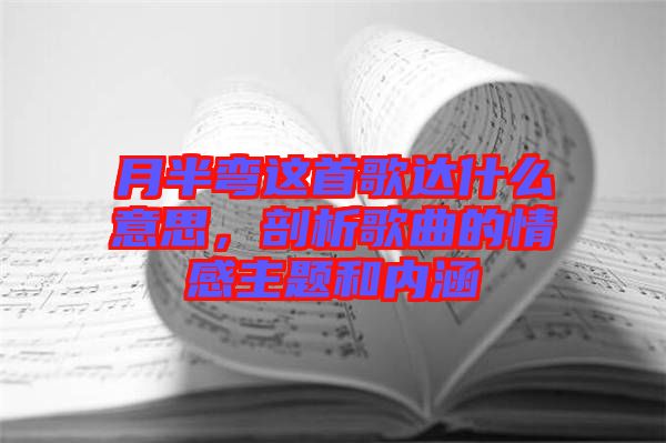 月半彎這首歌達(dá)什么意思，剖析歌曲的情感主題和內(nèi)涵