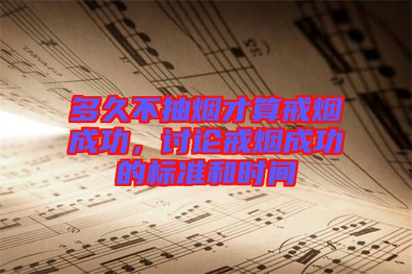 多久不抽煙才算戒煙成功，討論戒煙成功的標(biāo)準(zhǔn)和時(shí)間