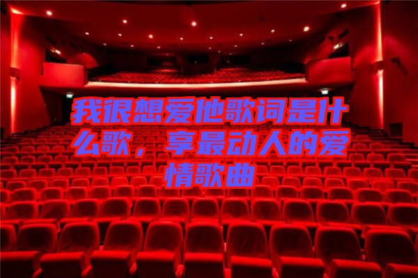 我很想愛他歌詞是什么歌，享最動人的愛情歌曲