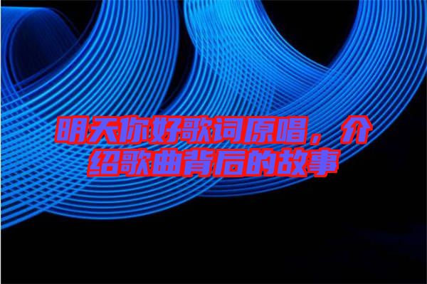 明天你好歌詞原唱，介紹歌曲背后的故事