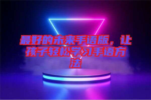 最好的未來(lái)手語(yǔ)版，讓孩子輕松學(xué)習(xí)手語(yǔ)方法