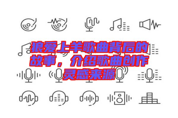 狼愛上羊歌曲背后的故事，介紹歌曲創(chuàng)作靈感來源