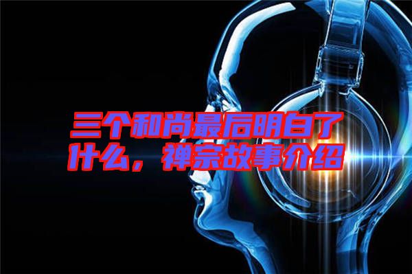 三個和尚最后明白了什么，禪宗故事介紹