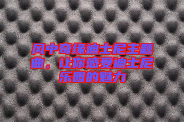 風中奇緣迪士尼主題曲，讓你感受迪士尼樂園的魅力