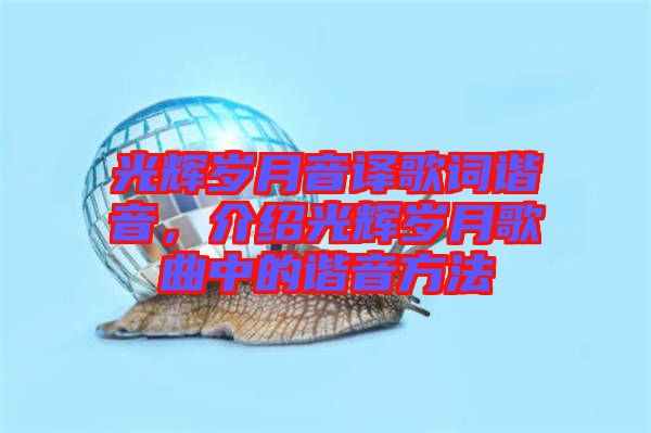光輝歲月音譯歌詞諧音，介紹光輝歲月歌曲中的諧音方法