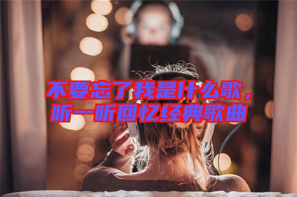 不要忘了我是什么歌，聽(tīng)一聽(tīng)回憶經(jīng)典歌曲