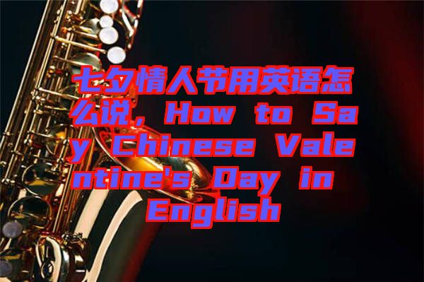 七夕情人節(jié)用英語(yǔ)怎么說(shuō)，How to Say Chinese Valentine's Day in English